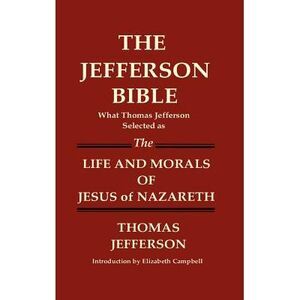 THE JEFFERSON BIBLE What Thomas Jefferson Selected as THE LIFE AND MORALS OF JES